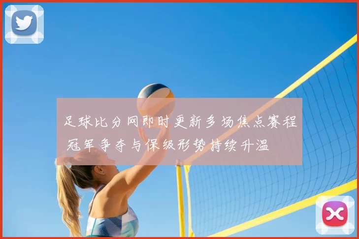 足球比分网即时更新多场焦点赛程 冠军争夺与保级形势持续升温
