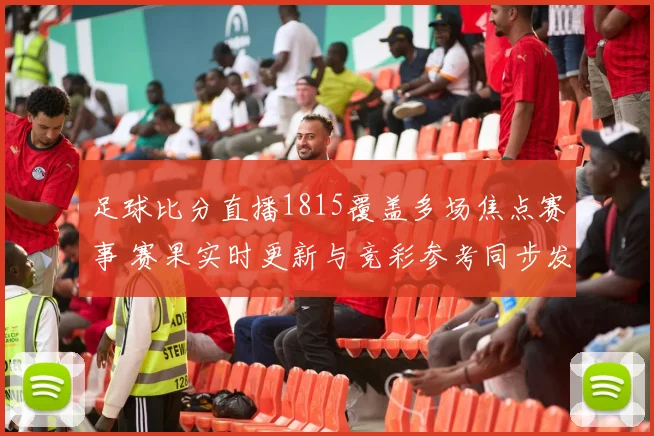 足球比分直播1815覆盖多场焦点赛事 赛果实时更新与竞彩参考同步发布