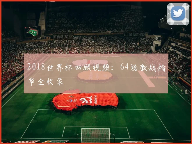 2018世界杯回顾视频：64场激战精华全收录