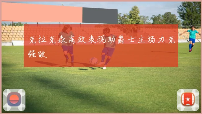 克拉克森高效表现助爵士主场力克强敌