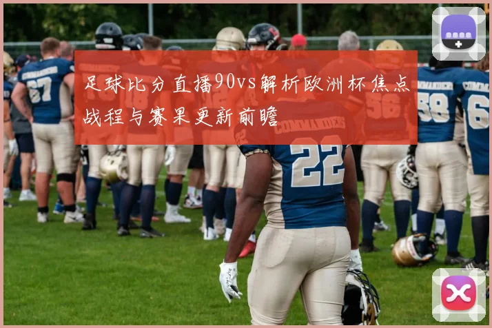 足球比分直播90vs解析欧洲杯焦点战程与赛果更新前瞻