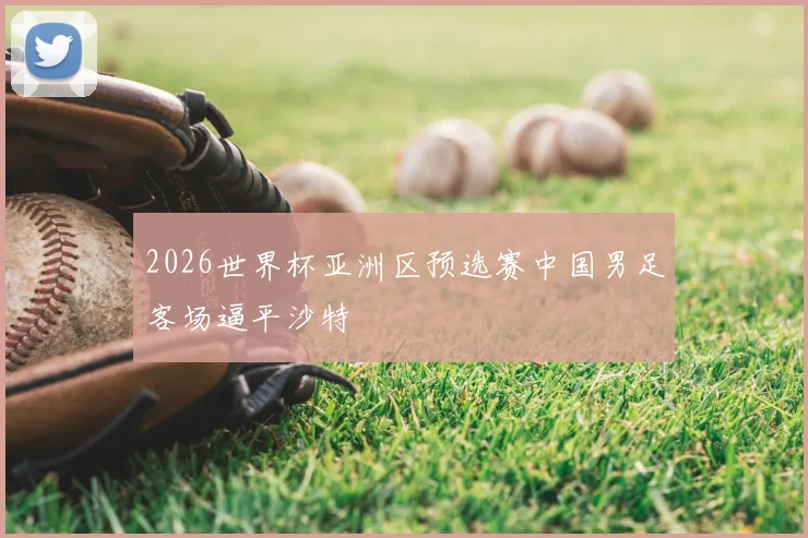 2026世界杯亚洲区预选赛中国男足客场逼平沙特