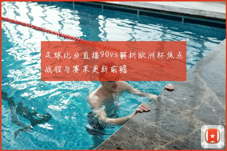 足球比分直播90vs解析欧洲杯焦点战程与赛果更新前瞻
