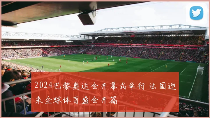 2024巴黎奥运会开幕式举行 法国迎来全球体育盛会开篇