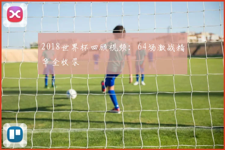 2018世界杯回顾视频：64场激战精华全收录