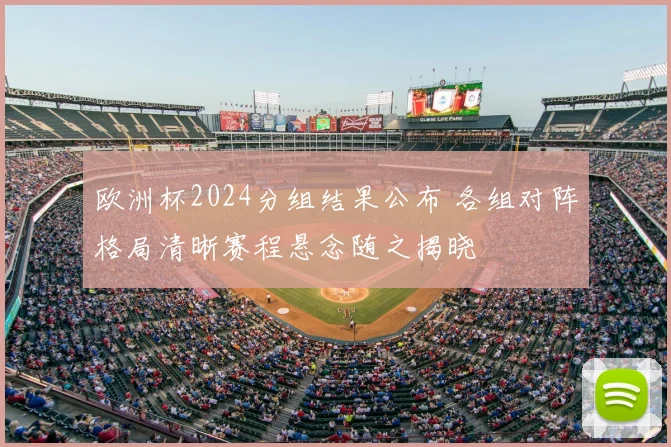 欧洲杯2024分组结果公布 各组对阵格局清晰赛程悬念随之揭晓