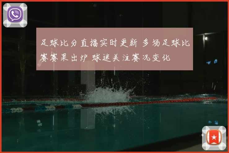 足球比分直播实时更新 多场足球比赛赛果出炉 球迷关注赛况变化