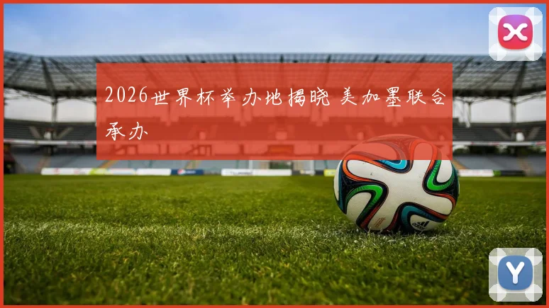2026世界杯举办地揭晓 美加墨联合承办