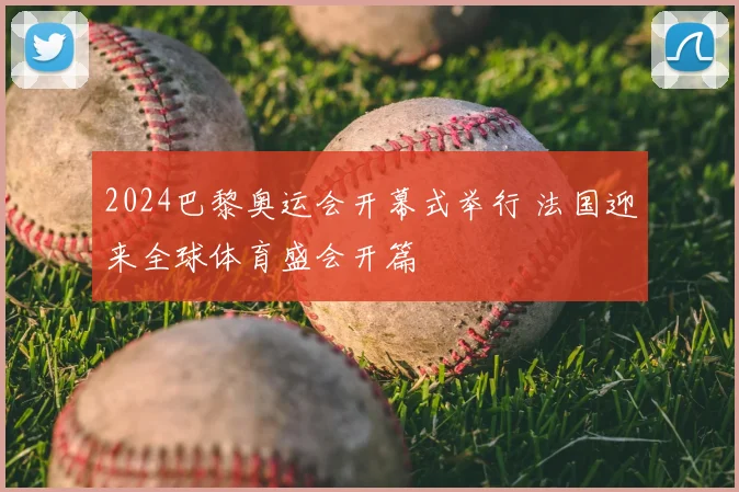 2024巴黎奥运会开幕式举行 法国迎来全球体育盛会开篇