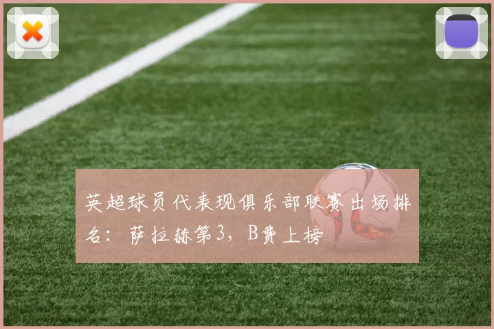 英超球员代表现俱乐部联赛出场排名：萨拉赫第3，B费上榜