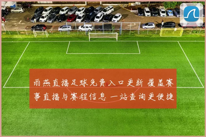 雨燕直播足球免费入口更新 覆盖赛事直播与赛程信息 一站查询更便捷