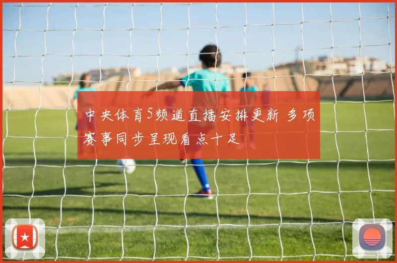 中央体育5频道直播安排更新 多项赛事同步呈现看点十足
