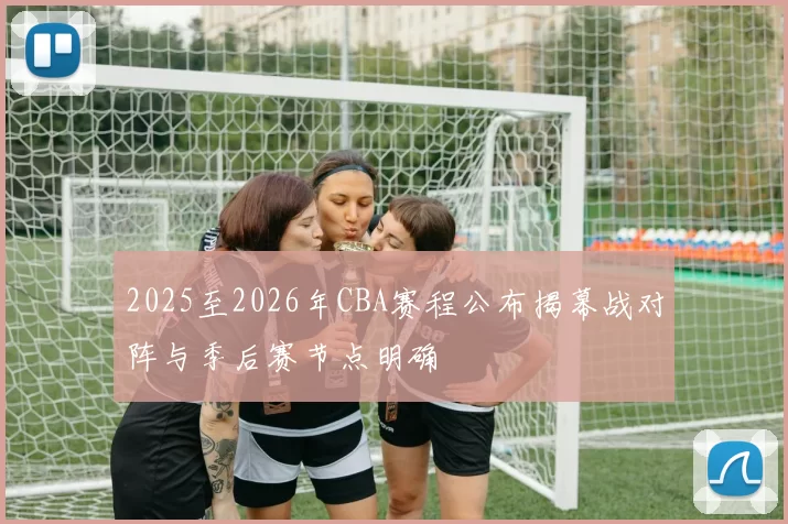 2025至2026年CBA赛程公布揭幕战对阵与季后赛节点明确