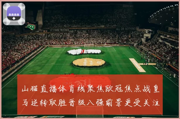 山猫直播体育线聚焦欧冠焦点战皇马逆转取胜晋级八强前景更受关注