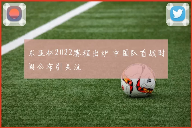 东亚杯2022赛程出炉 中国队首战时间公布引关注