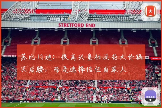 苏比门迪：很高兴皇社没花大价钱买后腰，而是选择信任自家人