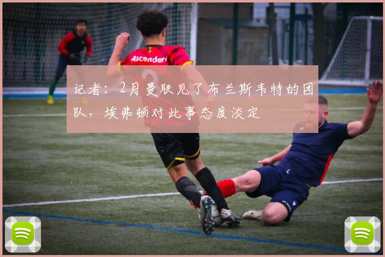 记者：2月曼联见了布兰斯韦特的团队，埃弗顿对此事态度淡定