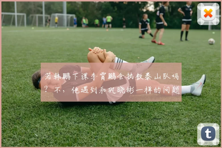 若韩鹏下课李霄鹏会执教泰山队吗？不，他遇到和巩晓彬一样的问题