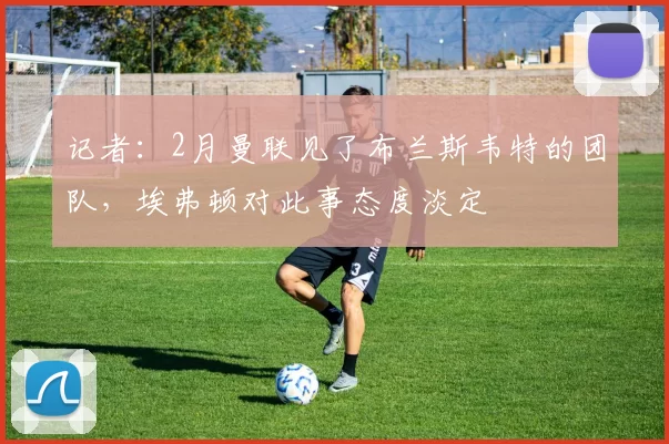 记者：2月曼联见了布兰斯韦特的团队，埃弗顿对此事态度淡定