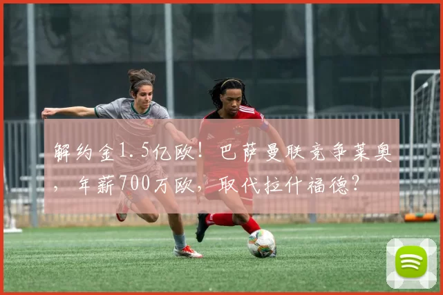 解约金1.5亿欧！巴萨曼联竞争莱奥，年薪700万欧，取代拉什福德？