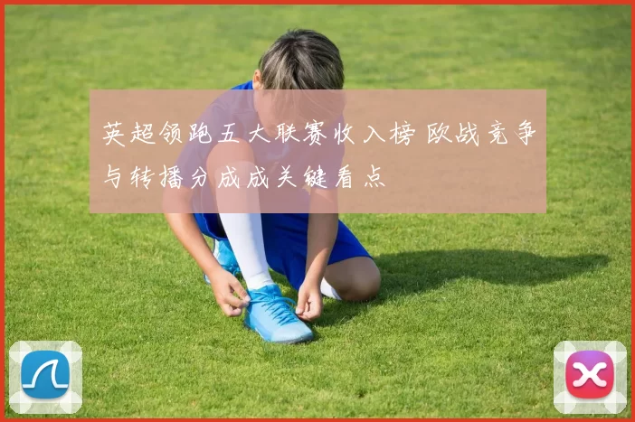 英超领跑五大联赛收入榜 欧战竞争与转播分成成关键看点