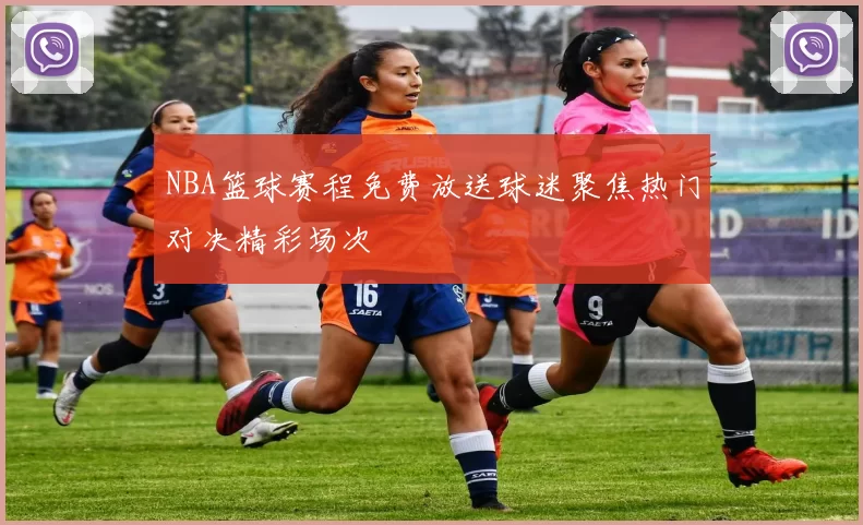 NBA篮球赛程免费放送球迷聚焦热门对决精彩场次