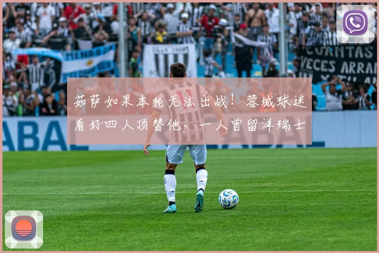 茹萨如果本轮无法出战！蓉城球迷看好四人顶替他，一人曾留洋瑞士