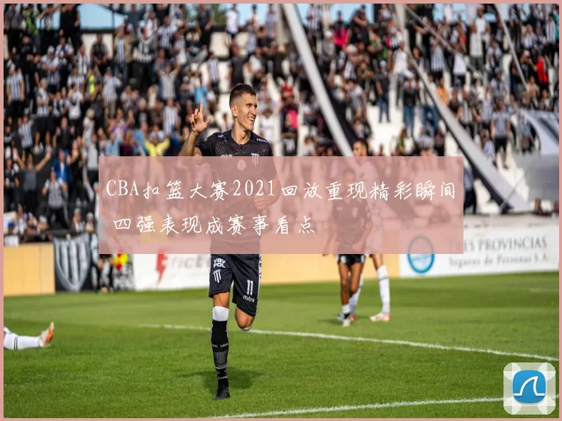 CBA扣篮大赛2021回放重现精彩瞬间 四强表现成赛事看点